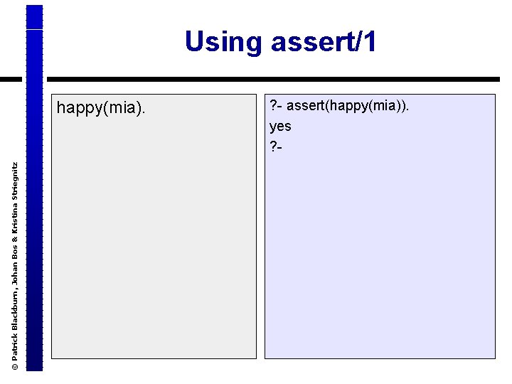Using assert/1 © Patrick Blackburn, Johan Bos & Kristina Striegnitz happy(mia). ? - assert(happy(mia)).