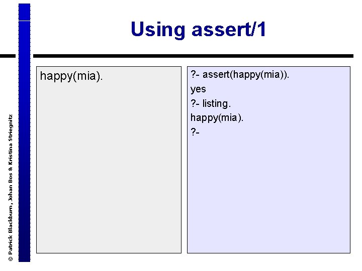 Using assert/1 © Patrick Blackburn, Johan Bos & Kristina Striegnitz happy(mia). ? - assert(happy(mia)).