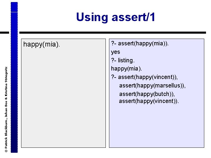 Using assert/1 © Patrick Blackburn, Johan Bos & Kristina Striegnitz happy(mia). ? - assert(happy(mia)).