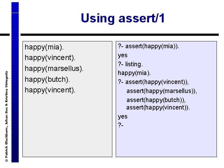 © Patrick Blackburn, Johan Bos & Kristina Striegnitz Using assert/1 happy(mia). happy(vincent). happy(marsellus). happy(butch).
