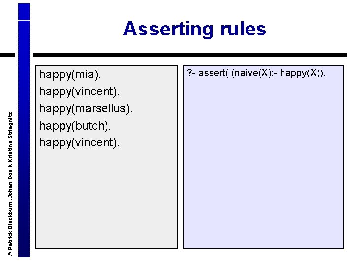 © Patrick Blackburn, Johan Bos & Kristina Striegnitz Asserting rules happy(mia). happy(vincent). happy(marsellus). happy(butch).