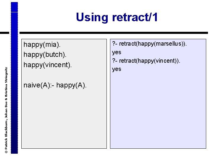 © Patrick Blackburn, Johan Bos & Kristina Striegnitz Using retract/1 happy(mia). happy(butch). happy(vincent). naive(A):