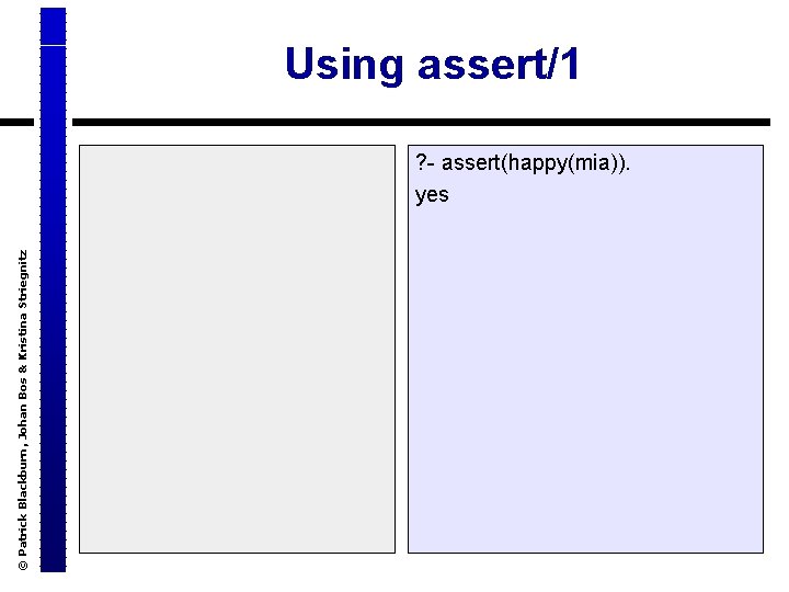 © Patrick Blackburn, Johan Bos & Kristina Striegnitz Using assert/1 ? - assert(happy(mia)). yes