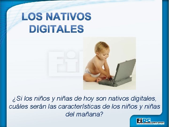 ¿Si los niños y niñas de hoy son nativos digitales, cuáles serán las características