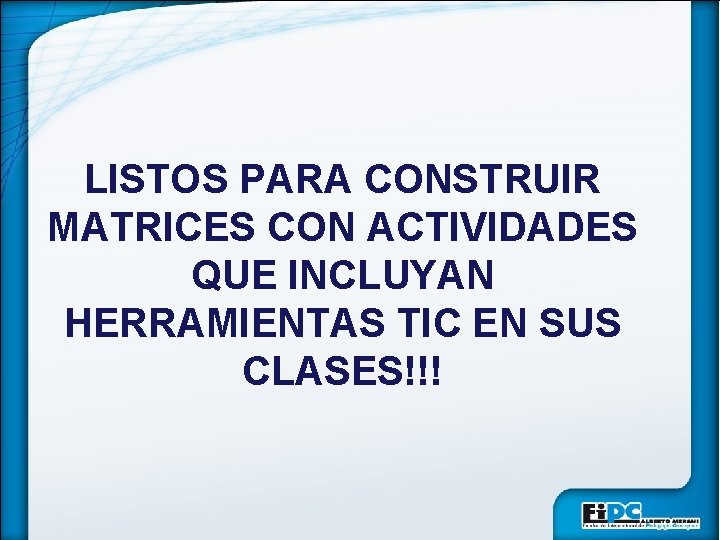 LISTOS PARA CONSTRUIR MATRICES CON ACTIVIDADES QUE INCLUYAN HERRAMIENTAS TIC EN SUS CLASES!!! 