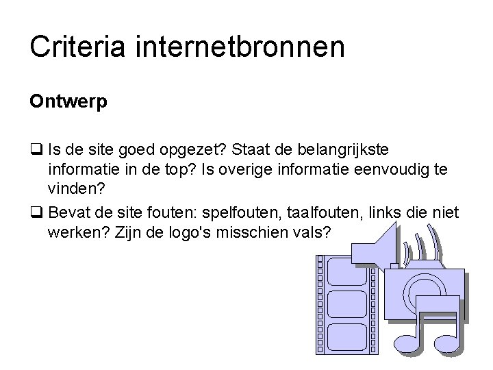 Criteria internetbronnen Ontwerp q Is de site goed opgezet? Staat de belangrijkste informatie in