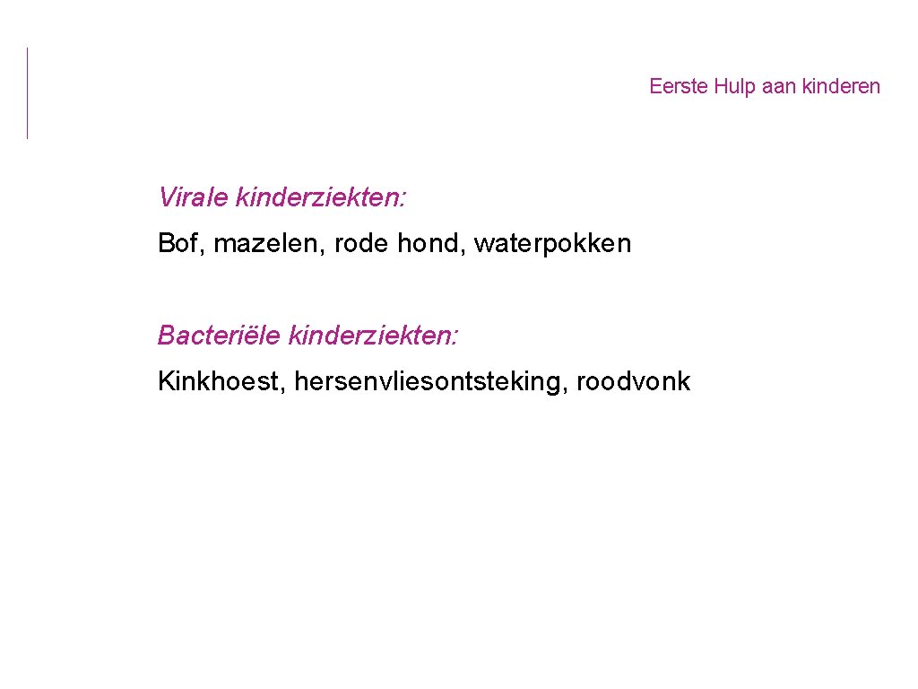 Eerste Hulp aan kinderen Virale kinderziekten: Bof, mazelen, rode hond, waterpokken Bacteriële kinderziekten: Kinkhoest,