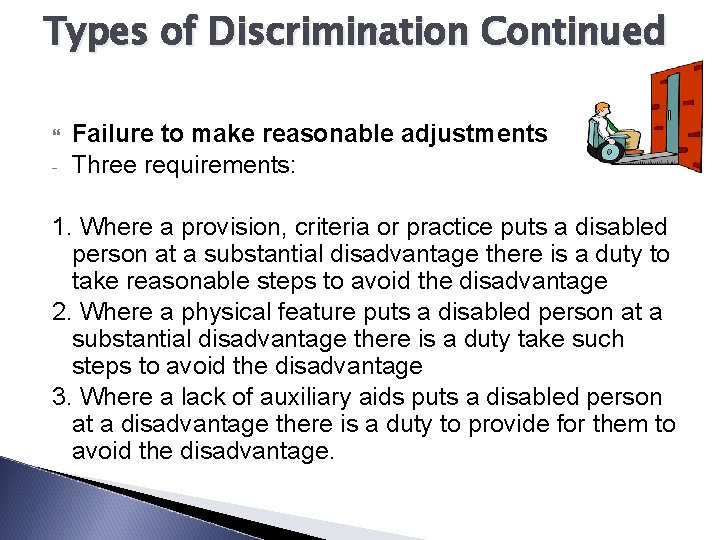 Types of Discrimination Continued - Failure to make reasonable adjustments Three requirements: 1. Where