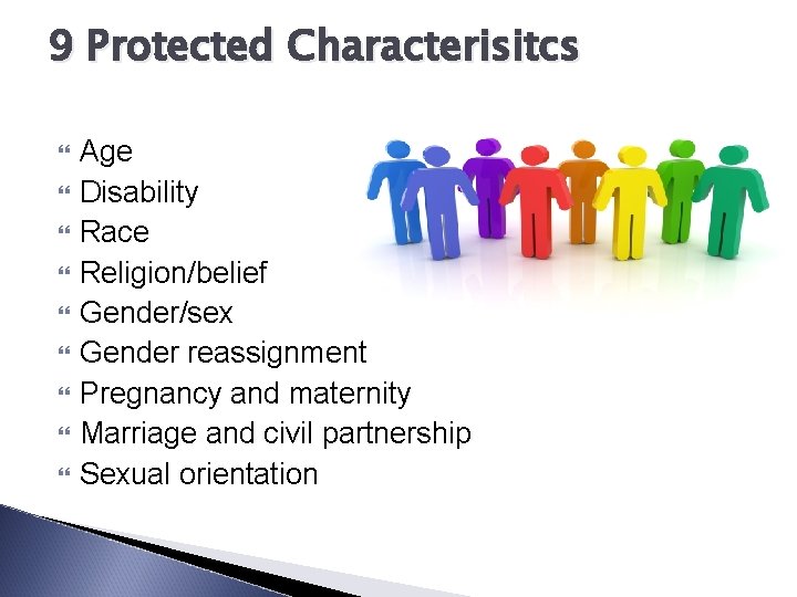 9 Protected Characterisitcs Age Disability Race Religion/belief Gender/sex Gender reassignment Pregnancy and maternity Marriage