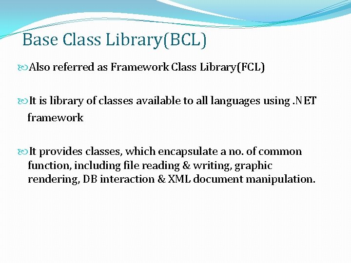 Base Class Library(BCL) Also referred as Framework Class Library(FCL) It is library of classes Base Class Library(BCL) Also referred as Framework Class Library(FCL) It is library of classes