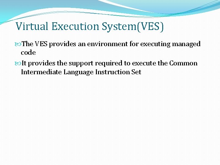 Virtual Execution System(VES) The VES provides an environment for executing managed code It provides Virtual Execution System(VES) The VES provides an environment for executing managed code It provides