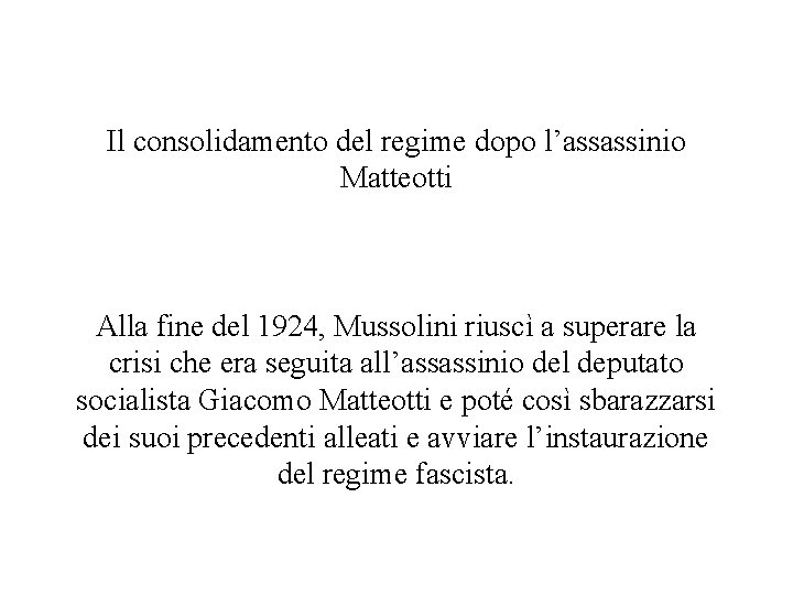 Il consolidamento del regime dopo l’assassinio Matteotti Alla fine del 1924, Mussolini riuscì a