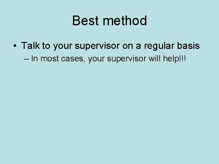 Best method • Talk to your supervisor on a regular basis – In most