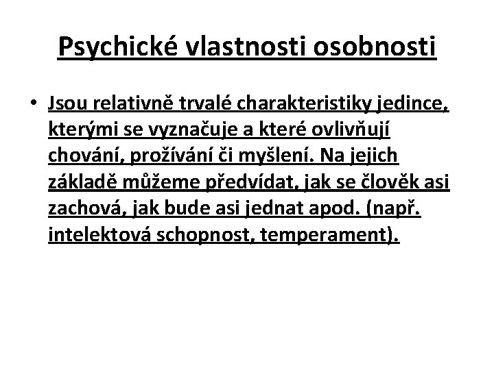 Psychické vlastnosti osobnosti • Jsou relativně trvalé charakteristiky jedince, kterými se vyznačuje a které