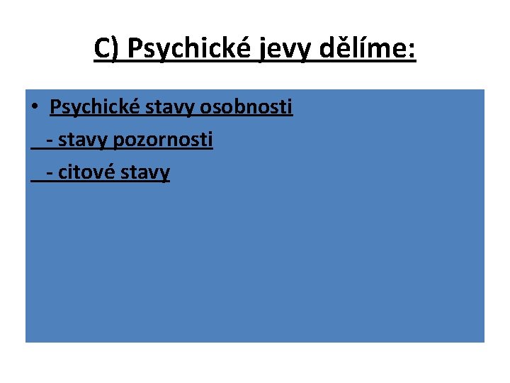 C) Psychické jevy dělíme: • Psychické stavy osobnosti - stavy pozornosti - citové stavy