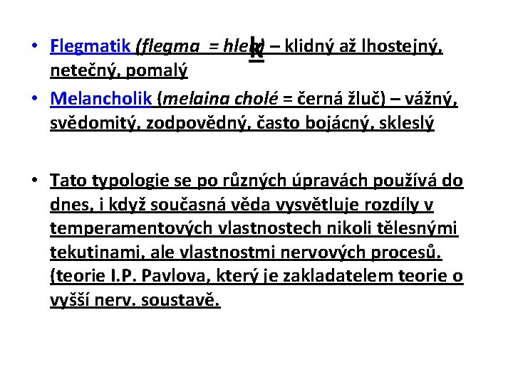  • Flegmatik (flegma = hlen) k – klidný až lhostejný, netečný, pomalý •