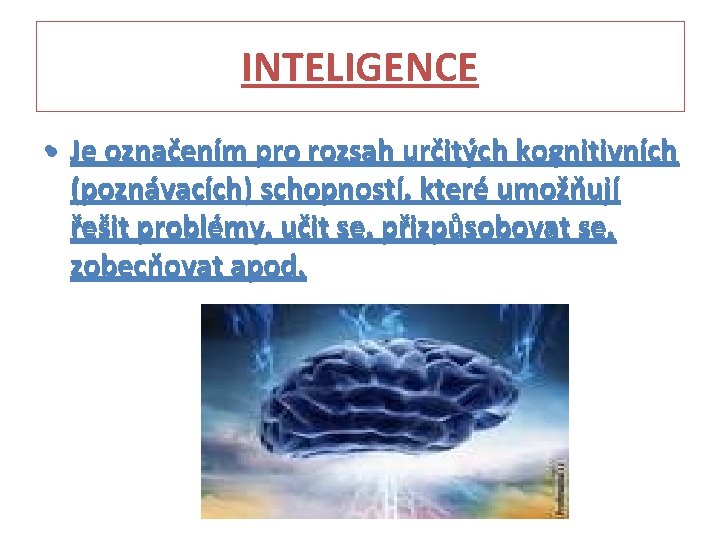 INTELIGENCE • • Je označením pro rozsah určitých kognitivních (poznávacích) schopností, které umožňují řešit