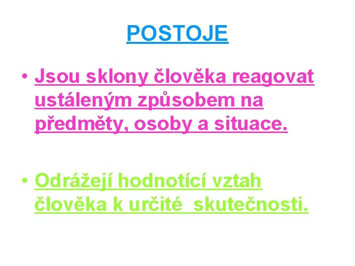 POSTOJE • Jsou sklony člověka reagovat ustáleným způsobem na předměty, osoby a situace. •