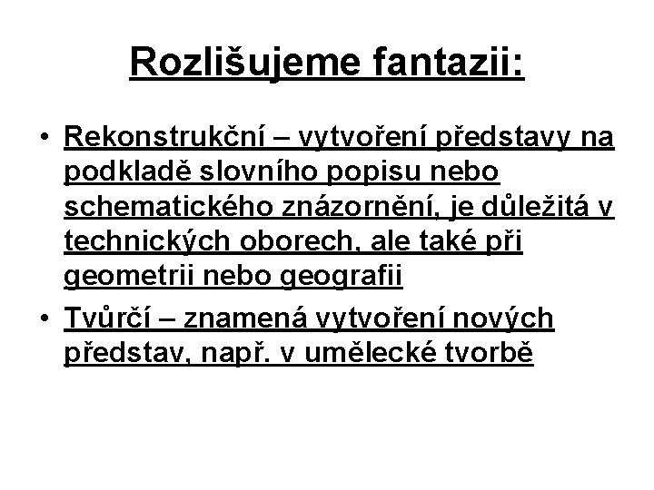 Rozlišujeme fantazii: • Rekonstrukční – vytvoření představy na podkladě slovního popisu nebo schematického znázornění,