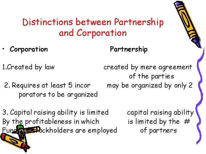 Distinctions between Partnership and Corporation • Corporation 1. Created by law 2. Requires at