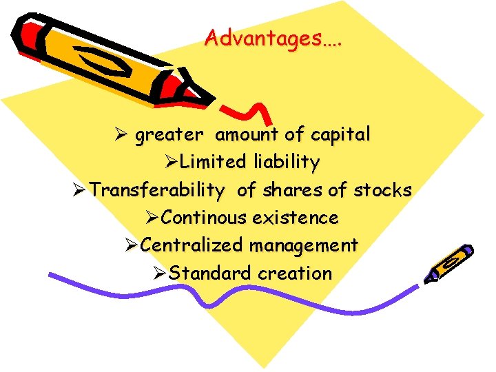 Advantages…. Ø greater amount of capital ØLimited liability ØTransferability of shares of stocks ØContinous