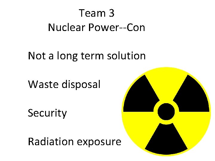 Team 3 Nuclear Power--Con Not a long term solution Waste disposal Security Radiation exposure