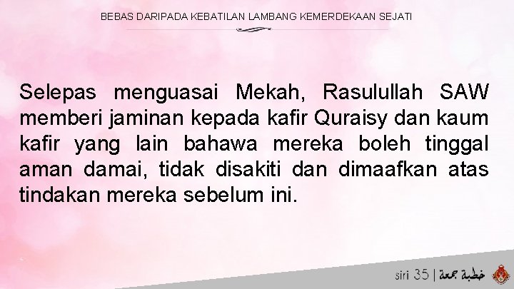 BEBAS DARIPADA KEBATILAN LAMBANG KEMERDEKAAN SEJATI Selepas menguasai Mekah, Rasulullah SAW memberi jaminan kepada