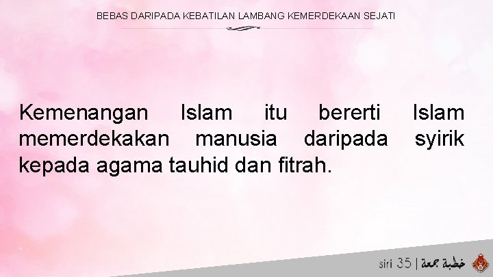 BEBAS DARIPADA KEBATILAN LAMBANG KEMERDEKAAN SEJATI Kemenangan Islam itu bererti memerdekakan manusia daripada kepada