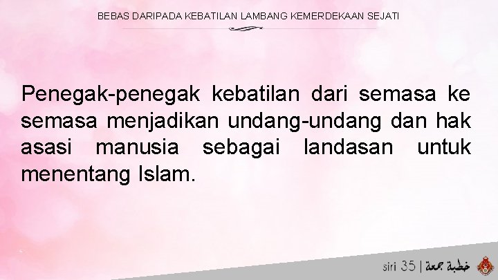 BEBAS DARIPADA KEBATILAN LAMBANG KEMERDEKAAN SEJATI Penegak-penegak kebatilan dari semasa ke semasa menjadikan undang-undang