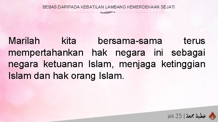 BEBAS DARIPADA KEBATILAN LAMBANG KEMERDEKAAN SEJATI Marilah kita bersama-sama terus mempertahankan hak negara ini