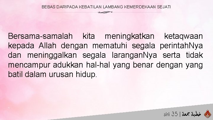 BEBAS DARIPADA KEBATILAN LAMBANG KEMERDEKAAN SEJATI Bersama-samalah kita meningkatkan ketaqwaan kepada Allah dengan mematuhi