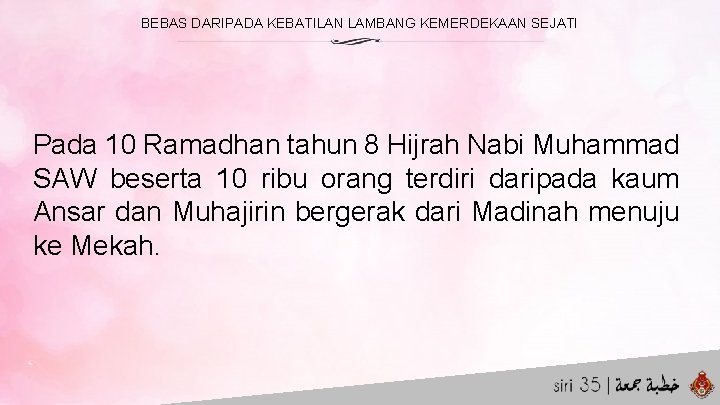 BEBAS DARIPADA KEBATILAN LAMBANG KEMERDEKAAN SEJATI Pada 10 Ramadhan tahun 8 Hijrah Nabi Muhammad