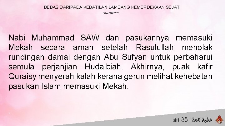 BEBAS DARIPADA KEBATILAN LAMBANG KEMERDEKAAN SEJATI Nabi Muhammad SAW dan pasukannya memasuki Mekah secara