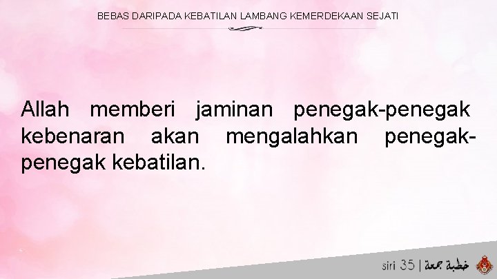 BEBAS DARIPADA KEBATILAN LAMBANG KEMERDEKAAN SEJATI Allah memberi jaminan penegak-penegak kebenaran akan mengalahkan penegak