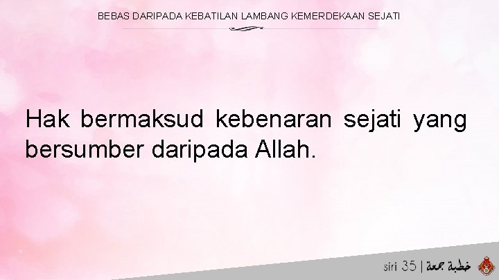 BEBAS DARIPADA KEBATILAN LAMBANG KEMERDEKAAN SEJATI Hak bermaksud kebenaran sejati yang bersumber daripada Allah.