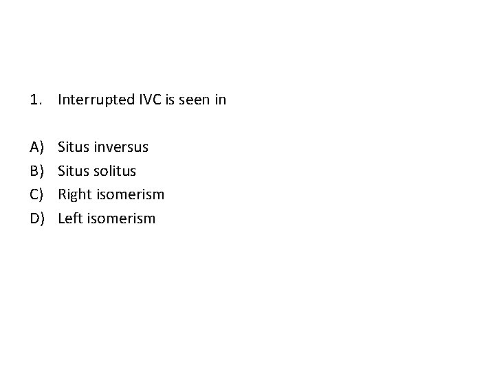 1. Interrupted IVC is seen in A) B) C) D) Situs inversus Situs solitus