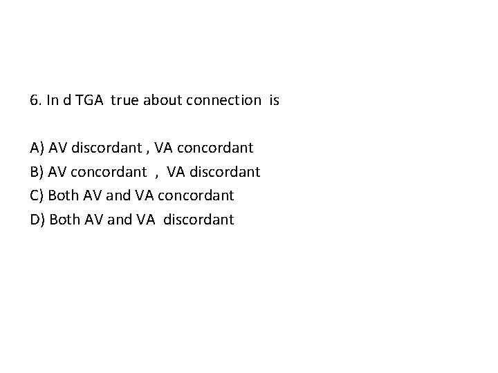 6. In d TGA true about connection is A) AV discordant , VA concordant