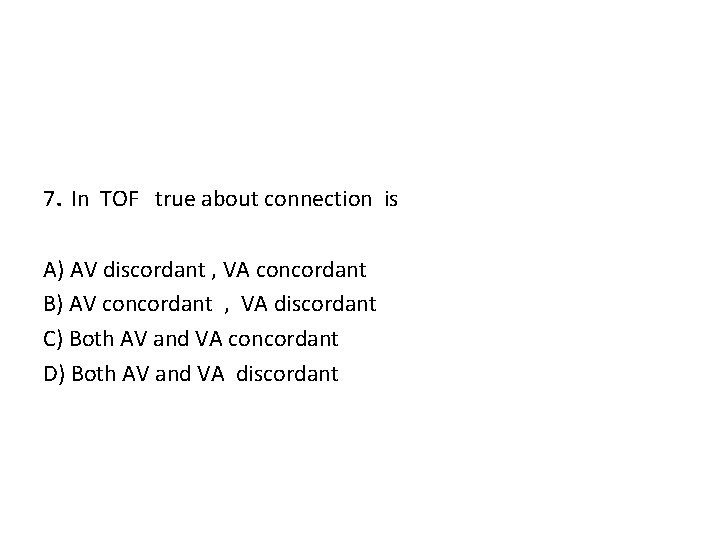 7. In TOF true about connection is A) AV discordant , VA concordant B)