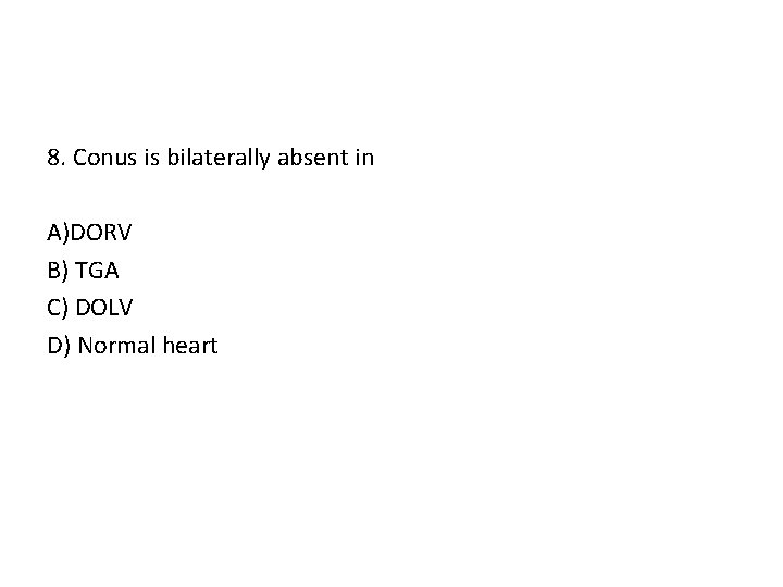 8. Conus is bilaterally absent in A)DORV B) TGA C) DOLV D) Normal heart