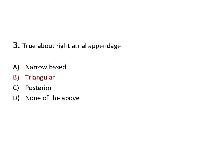 3. True about right atrial appendage A) B) C) D) Narrow based Triangular Posterior