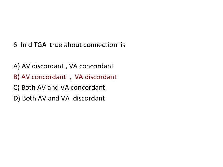 6. In d TGA true about connection is A) AV discordant , VA concordant