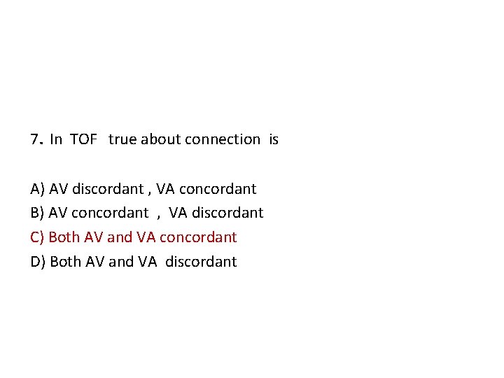 7. In TOF true about connection is A) AV discordant , VA concordant B)