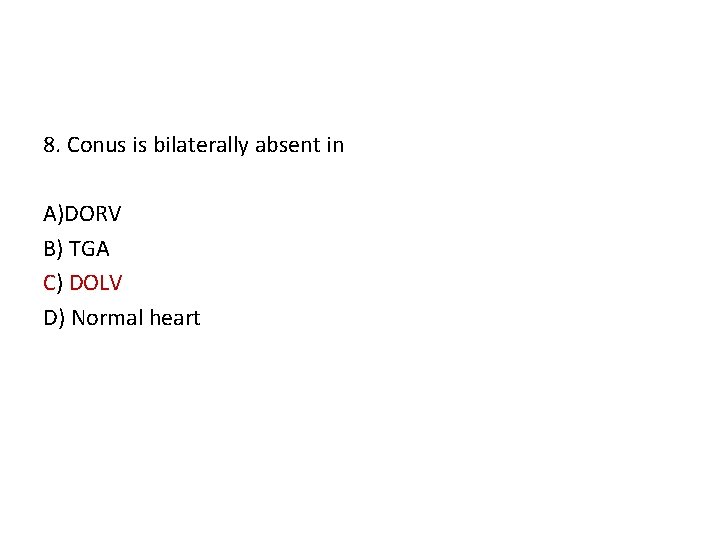 8. Conus is bilaterally absent in A)DORV B) TGA C) DOLV D) Normal heart