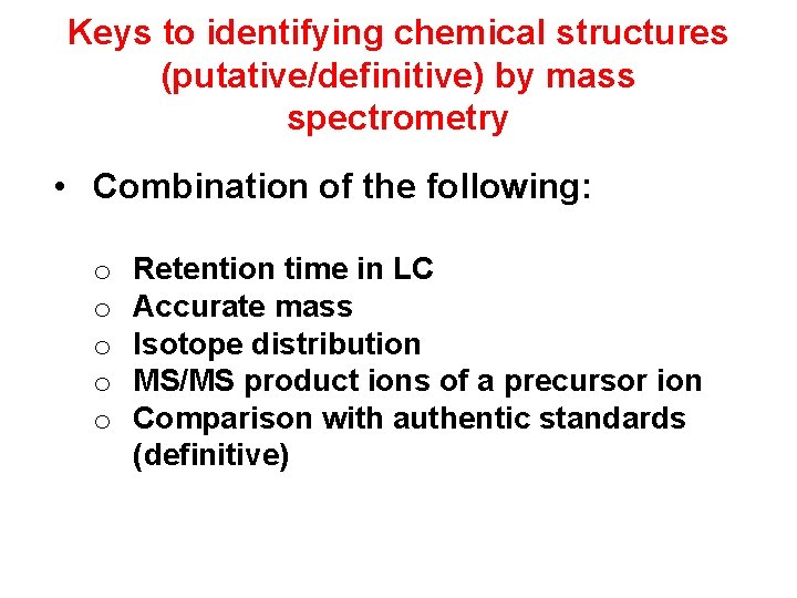 Keys to identifying chemical structures (putative/definitive) by mass spectrometry • Combination of the following: