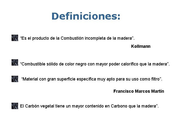 Definiciones: “Es el producto de la Combustión incompleta de la madera”. Kollmann “Combustible sólido