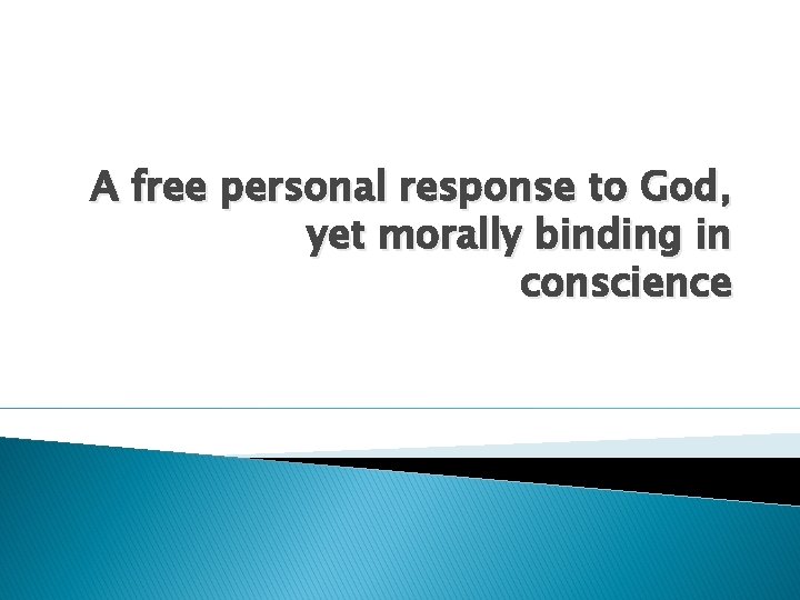 A free personal response to God, yet morally binding in conscience 