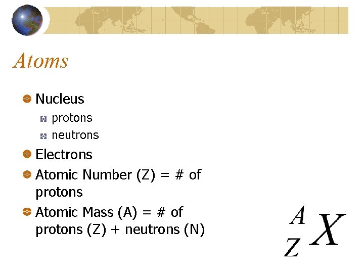 Atoms Nucleus protons neutrons Electrons Atomic Number (Z) = # of protons Atomic Mass