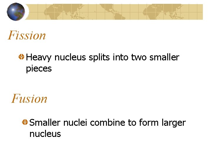 Fission Heavy nucleus splits into two smaller pieces Fusion Smaller nuclei combine to form