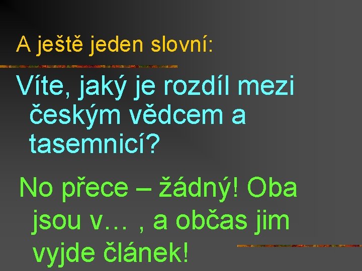 A ještě jeden slovní: Víte, jaký je rozdíl mezi českým vědcem a tasemnicí? No