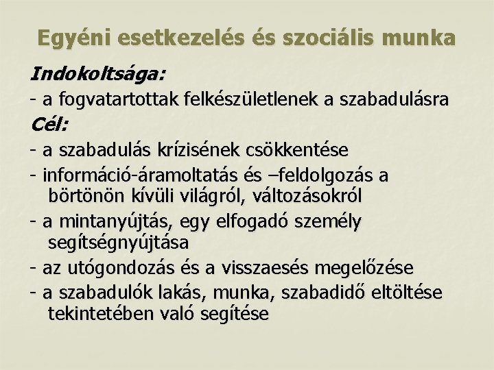 Egyéni esetkezelés és szociális munka Indokoltsága: - a fogvatartottak felkészületlenek a szabadulásra Cél: -